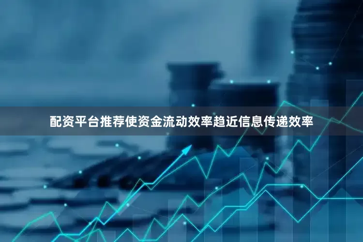 配资平台推荐使资金流动效率趋近信息传递效率