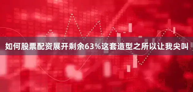 如何股票配资展开剩余63%这套造型之所以让我尖叫