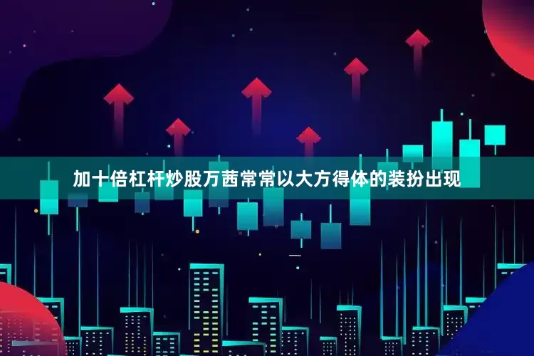 加十倍杠杆炒股万茜常常以大方得体的装扮出现
