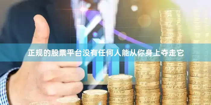 正规的股票平台没有任何人能从你身上夺走它