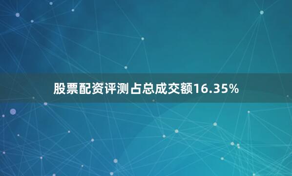 股票配资评测占总成交额16.35%