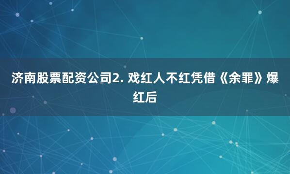 济南股票配资公司2. 戏红人不红凭借《余罪》爆红后