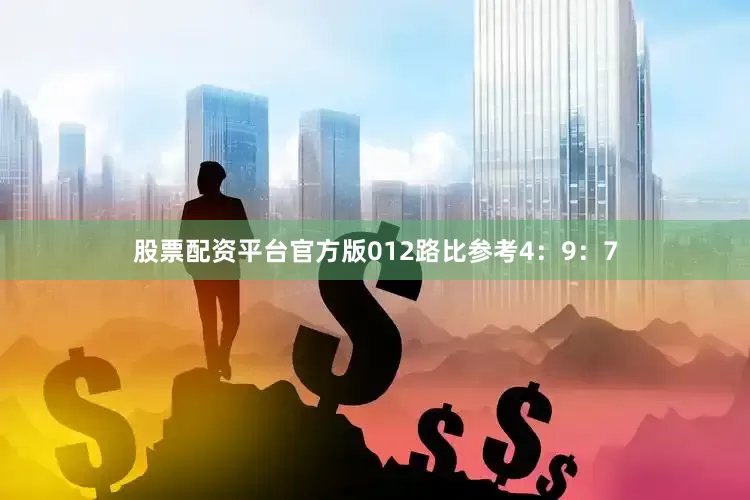 股票配资平台官方版012路比参考4：9：7