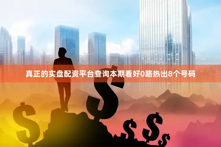 真正的实盘配资平台查询本期看好0路热出8个号码