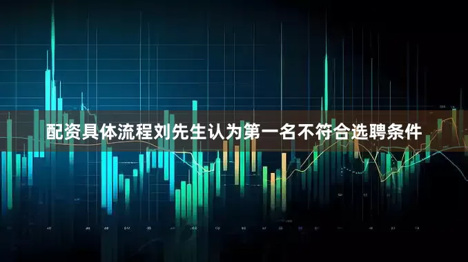 配资具体流程刘先生认为第一名不符合选聘条件