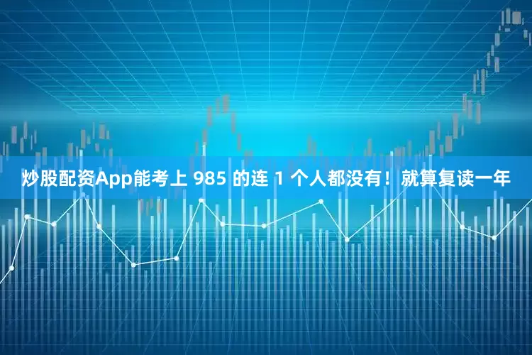 炒股配资App能考上 985 的连 1 个人都没有！就算复读一年