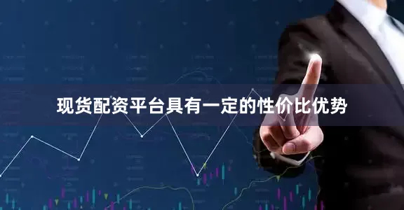 现货配资平台具有一定的性价比优势
