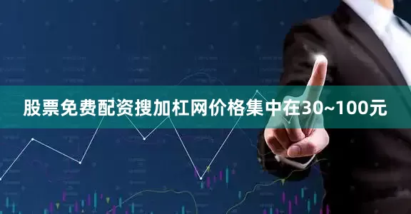 股票免费配资搜加杠网价格集中在30~100元