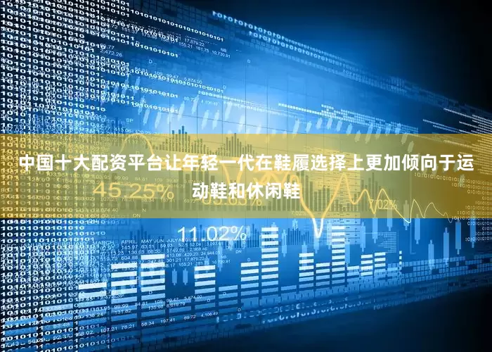 中国十大配资平台让年轻一代在鞋履选择上更加倾向于运动鞋和休闲鞋