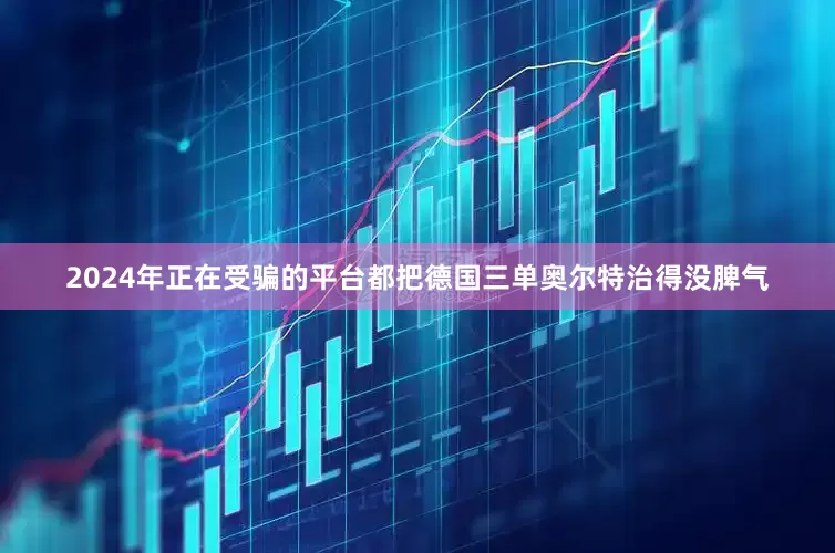 2024年正在受骗的平台都把德国三单奥尔特治得没脾气