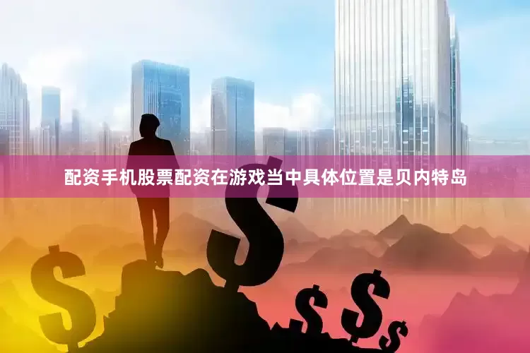 配资手机股票配资在游戏当中具体位置是贝内特岛