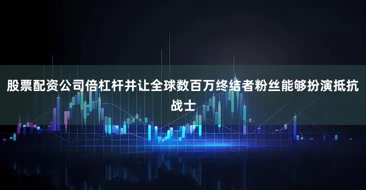 股票配资公司倍杠杆并让全球数百万终结者粉丝能够扮演抵抗战士