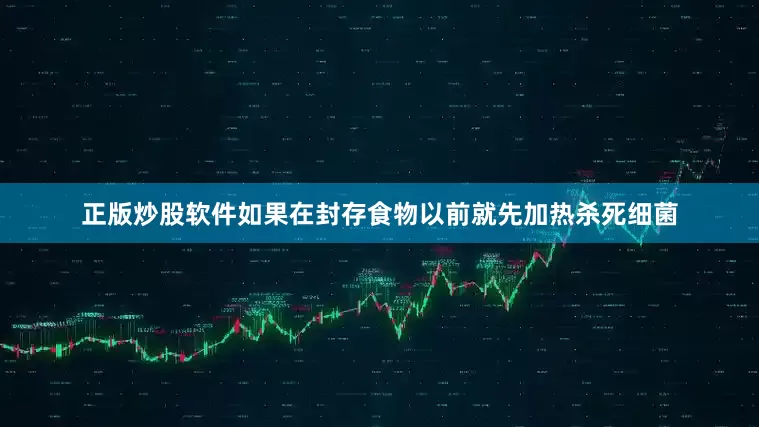 正版炒股软件如果在封存食物以前就先加热杀死细菌