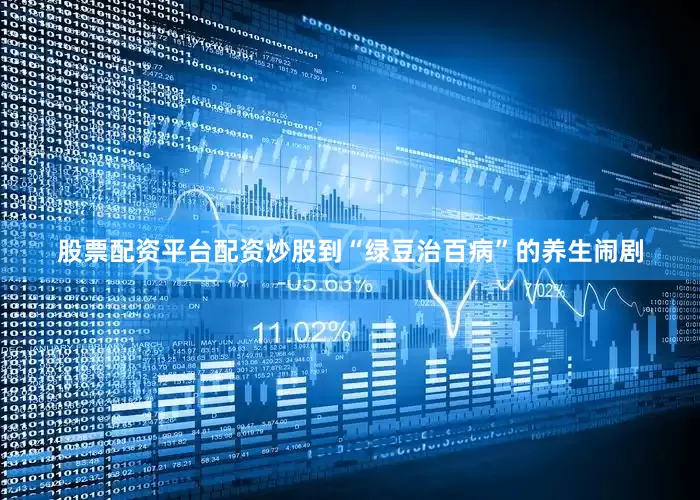 股票配资平台配资炒股到“绿豆治百病”的养生闹剧