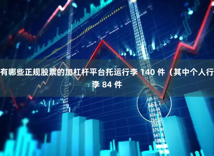 有哪些正规股票的加杠杆平台托运行李 140 件（其中个人行李 84 件