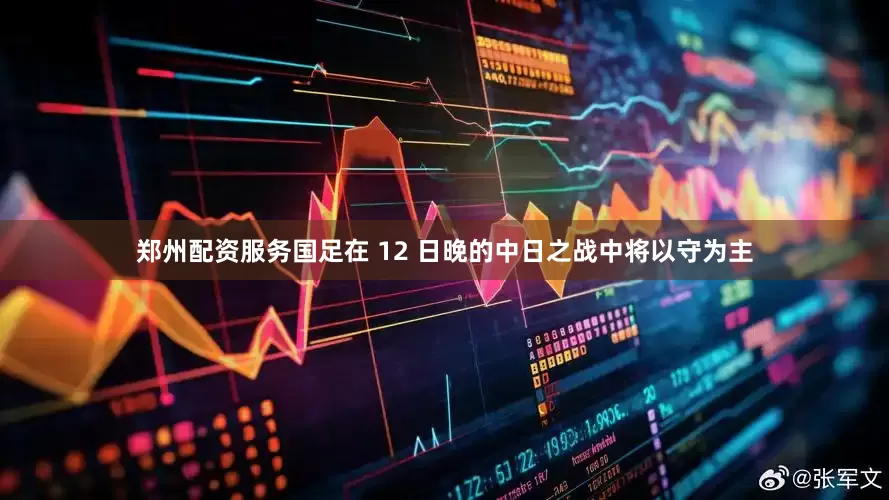 郑州配资服务国足在 12 日晚的中日之战中将以守为主